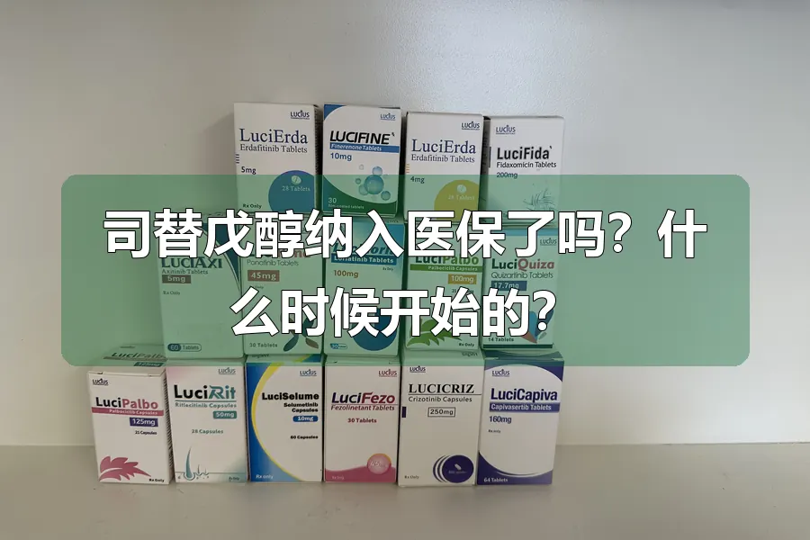司替戊醇纳入医保了吗？什么时候开始的？